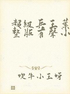 超级兵王叶谦完整版有声小说免费听的