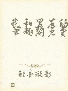 我和男友的小叔笔趣阁免费阅读