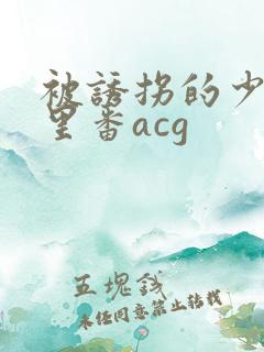 被诱拐的少工口里番acg