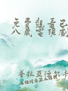 免费观看已满十八岁电视剧日剧动漫