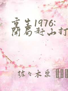 重生1976:开局赶山打猎养活家小说观看