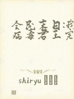 全民末日:我,病毒君王完整版免费阅读全文