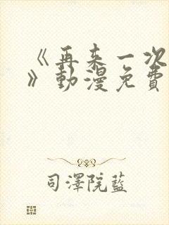 《再来一次好吗》动漫免费观看全集