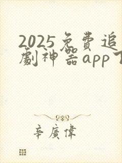 2025免费追剧神器app下载