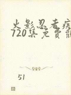 火影忍者疾风传720集免费观看全集