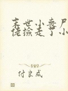 末世小丧尸被大佬捡走了小说