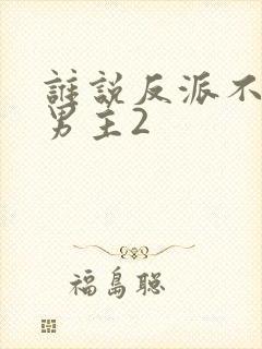 谁说反派不能当男主2