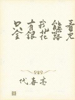 只有我能看by金银花露免费阅读笔趣阁