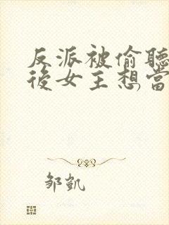 反派被偷听心声后女主想当我后宫