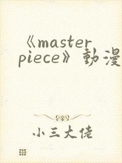 《masterpiece》动漫在线观看免费