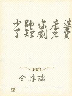 少帅你老婆又跑了短剧免费观看在线播放