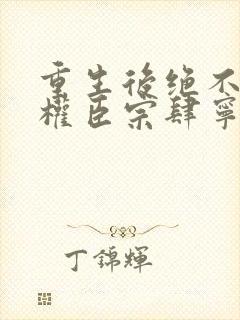 重生后绝不嫁给权臣宗肆宁芙在线全文阅读