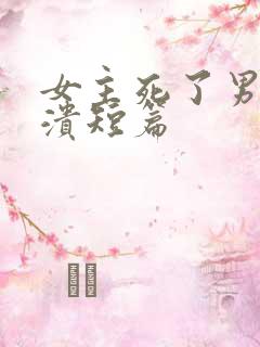 女主死了男主崩溃短篇