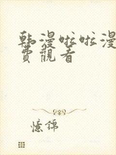 韩漫啦啦漫画免费观看