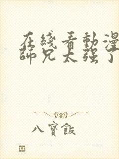 在线看动漫我的师兄太强了全集