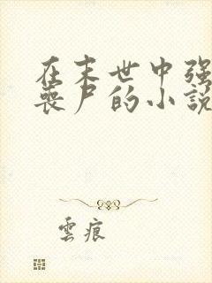 在末世中强上女丧尸的小说