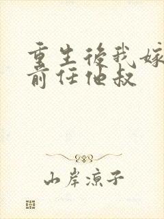 重生后我嫁给了前任他叔