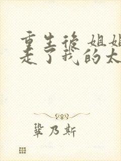 重生后 姐姐抢走了我的太子伴侣