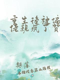 重生后被偏执大佬亲疯了贺燃免费阅读