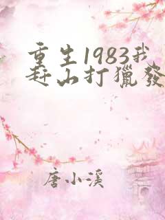 重生1983我赶山打猎发家致富txt
