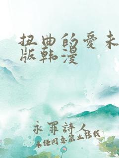 扭曲的爱未删减版韩漫