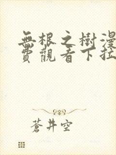 无根之树漫画免费观看下拉