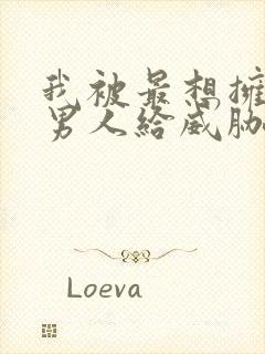 我被最想拥抱的男人给威胁了漫画无删减