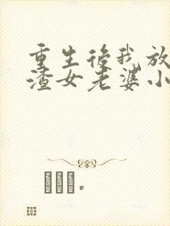 重生后我放弃了渣女老婆小说