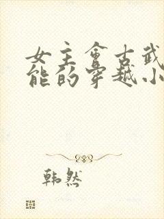 女主会古武有异能的穿越小说