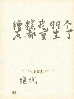 糟糕我99个女友都重生了短剧在线观看