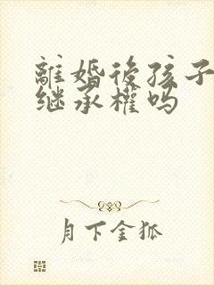 离婚后孩子还有继承权吗