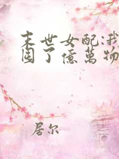 末世女配:我家囤了亿万物资小说阅读无弹窗