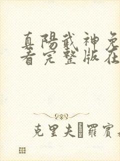 真阳武神免费观看完整版在线全集