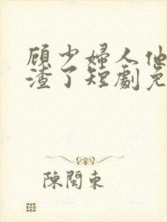 顾少妇人他又虐渣了短剧免费观看