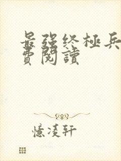 最强终极兵王免费阅读