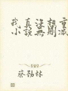 我真没想重生啊小说无删减正版在线阅读