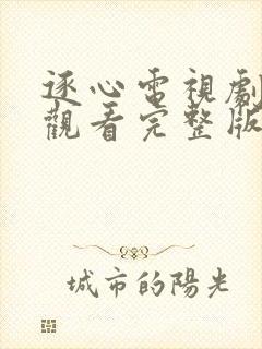 逐心电视剧免费观看完整版高清