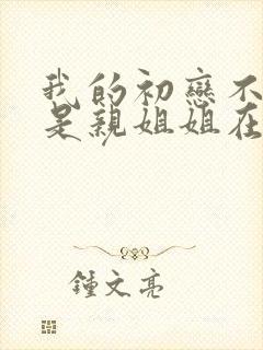 我的初恋不可能是亲姐姐在哪看