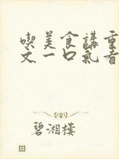 吃美食讲重生爽文一口气看完