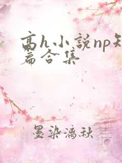高h小说np短篇合集
