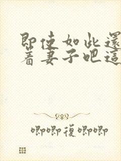 即使如此还是爱着妻子吧这动漫,有5集[笑哭]