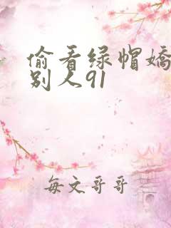 偷看绿帽娇妻和别人91