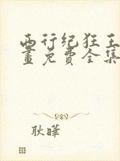 西行纪狂王篇漫画免费全集