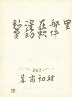 动漫在哪里看免费的软件