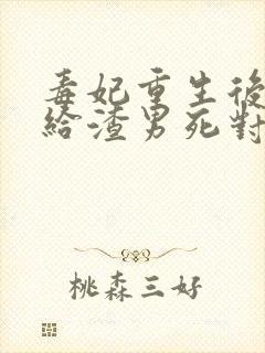 毒妃重生后,嫁给渣男死对头全文免费阅读