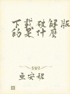 下载破解版游戏的是什么