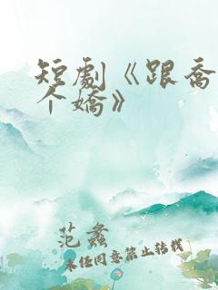 短剧《跟乔爷撒个娇》