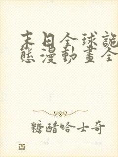 末日全球诡异动态漫动画全集免费观看