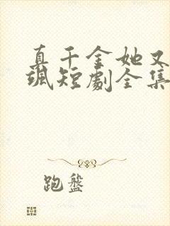 真千金她又美又飒短剧全集免费下载