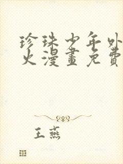 珍珠少年外传发火漫画免费观看完整